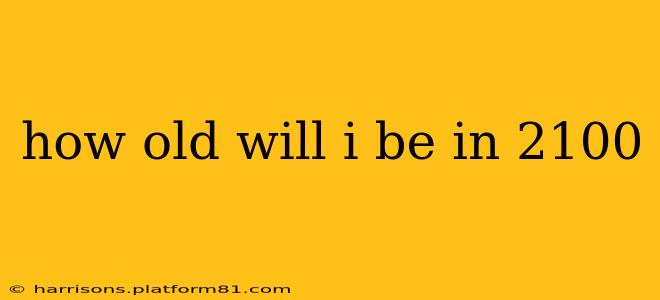 how old will i be in 2100