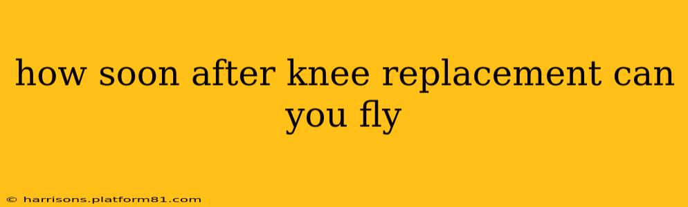 how soon after knee replacement can you fly