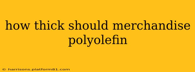 how thick should merchandise polyolefin