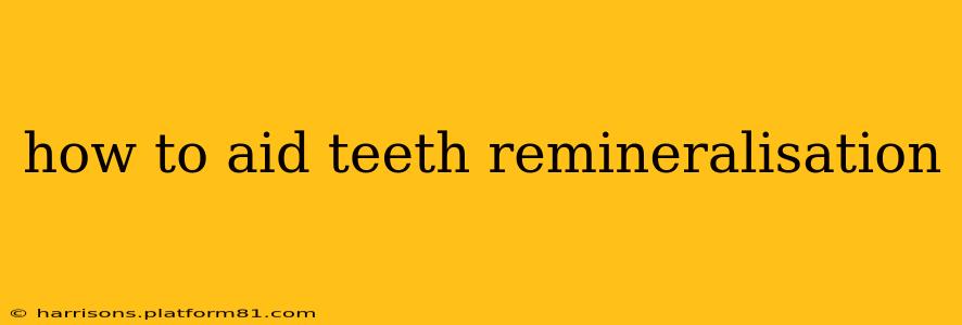 how to aid teeth remineralisation