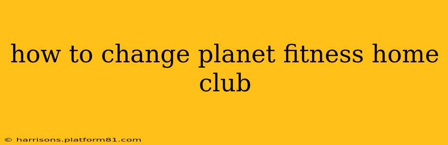 how to change planet fitness home club