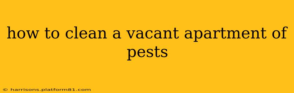 how to clean a vacant apartment of pests