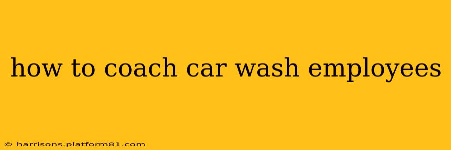 how to coach car wash employees