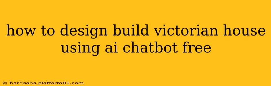 how to design build victorian house using ai chatbot free