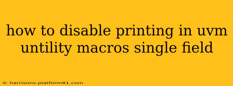 how to disable printing in uvm untility macros single field