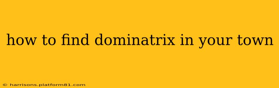 how to find dominatrix in your town