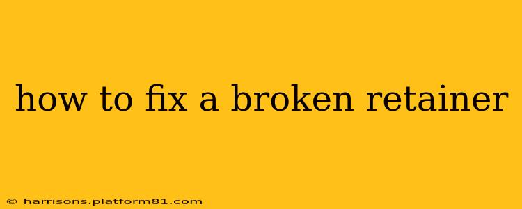 how to fix a broken retainer