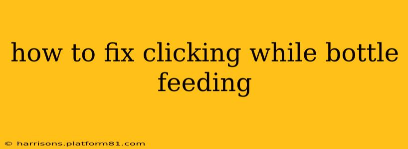 how to fix clicking while bottle feeding