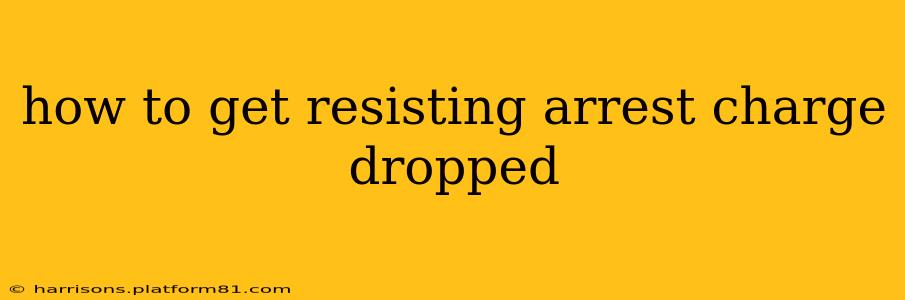 how to get resisting arrest charge dropped