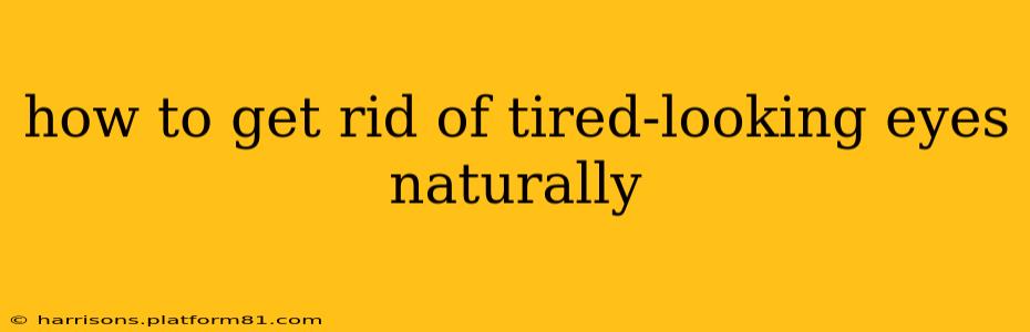 how to get rid of tired-looking eyes naturally