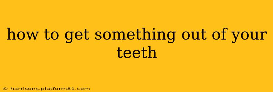 how to get something out of your teeth