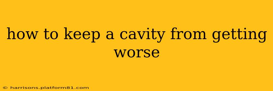 how to keep a cavity from getting worse