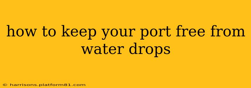 how to keep your port free from water drops