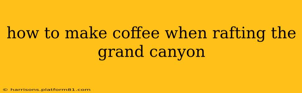 how to make coffee when rafting the grand canyon