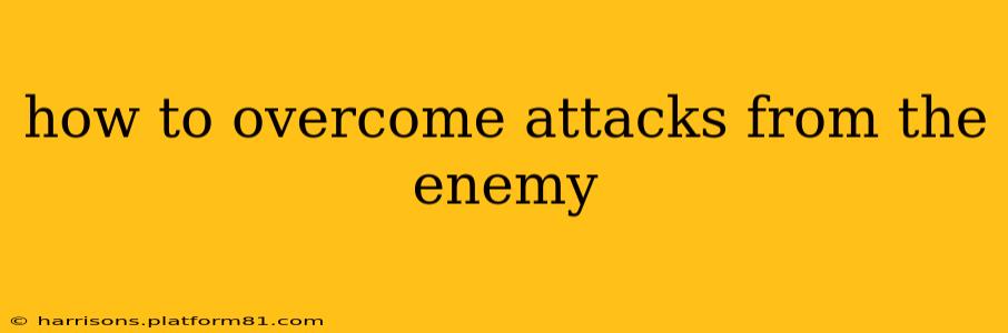how to overcome attacks from the enemy