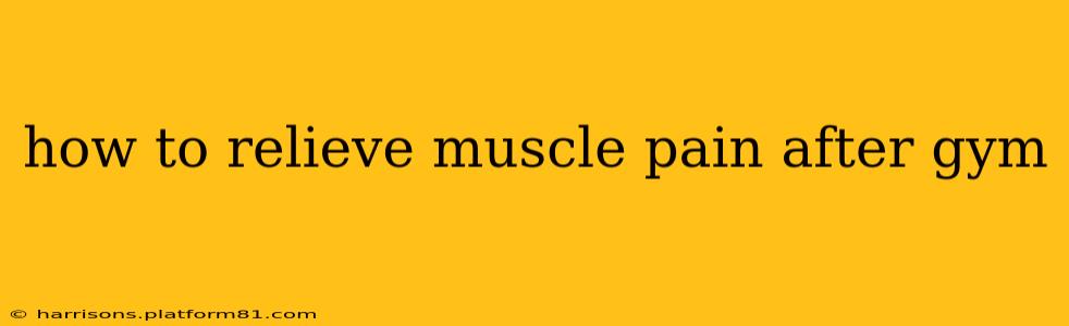 how to relieve muscle pain after gym