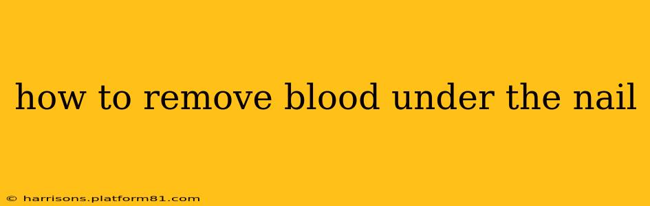 how to remove blood under the nail