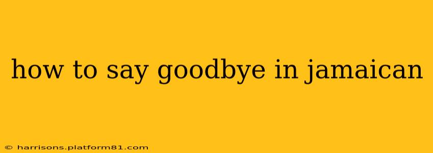 how to say goodbye in jamaican