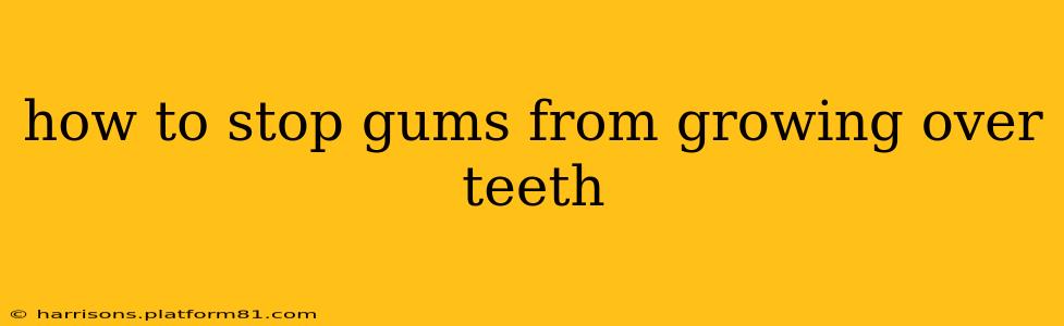 how to stop gums from growing over teeth