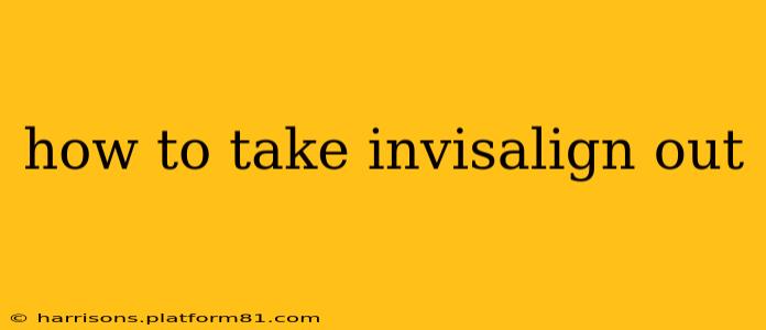 how to take invisalign out