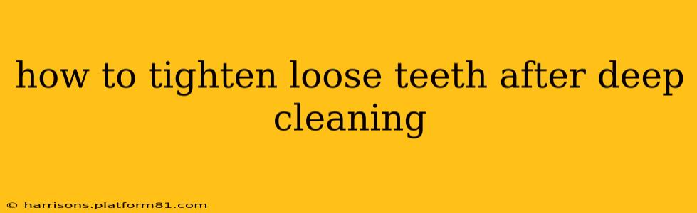 how to tighten loose teeth after deep cleaning