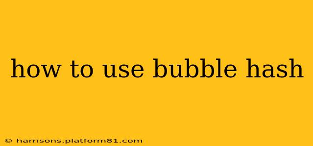 how to use bubble hash
