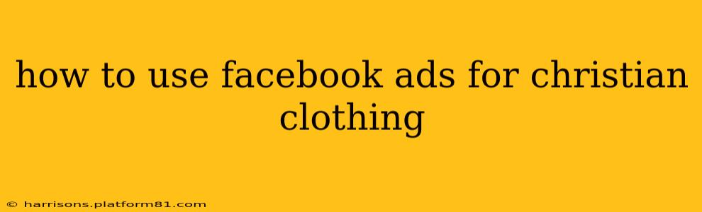 how to use facebook ads for christian clothing