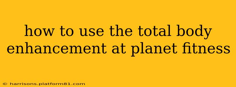 how to use the total body enhancement at planet fitness