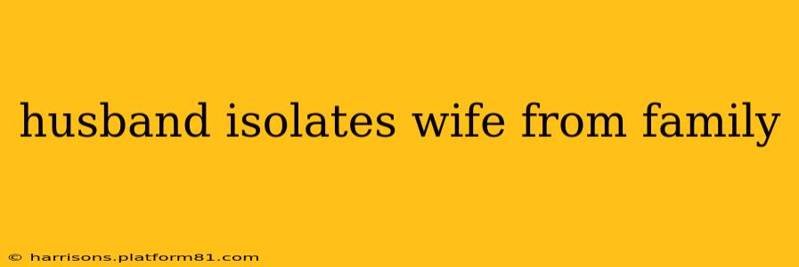 husband isolates wife from family