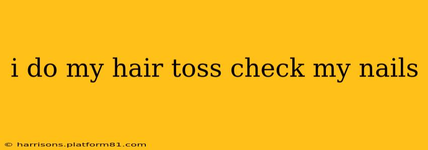 i do my hair toss check my nails