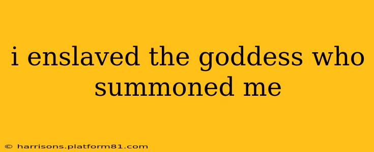 i enslaved the goddess who summoned me i enslaved the goddess who summoned me