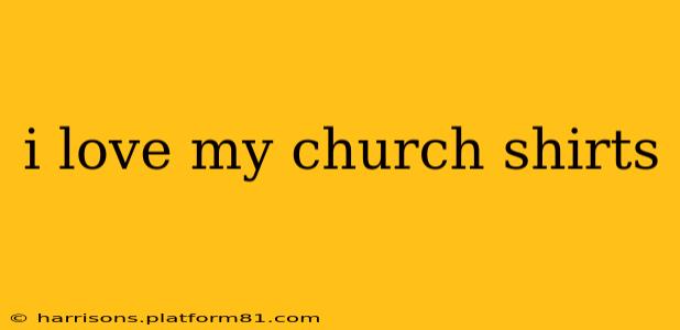 i love my church shirts