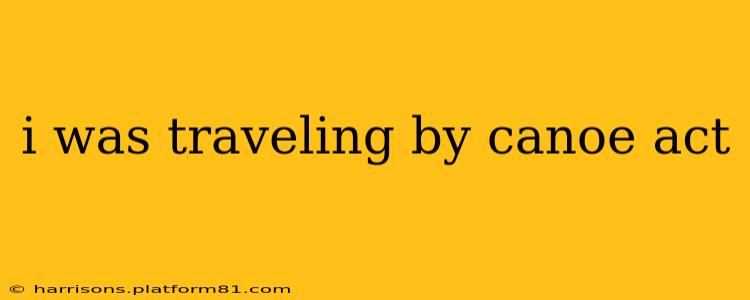 i was traveling by canoe act