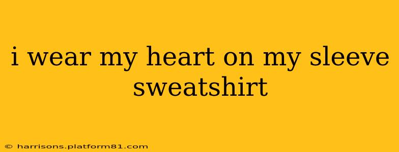 i wear my heart on my sleeve sweatshirt