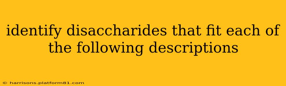 identify disaccharides that fit each of the following descriptions