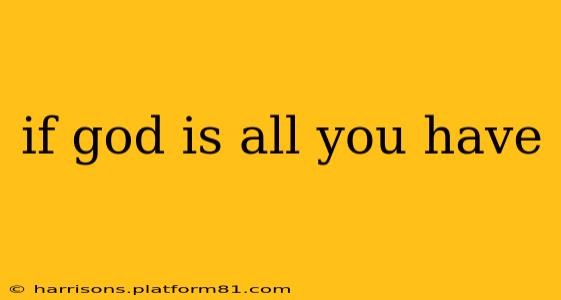 if god is all you have