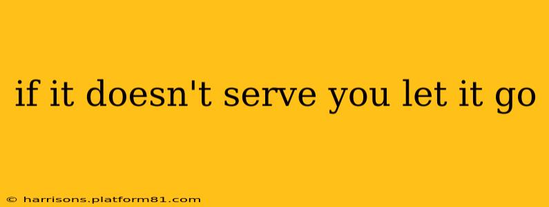 if it doesn't serve you let it go