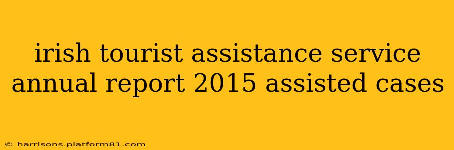 irish tourist assistance service annual report 2015 assisted cases