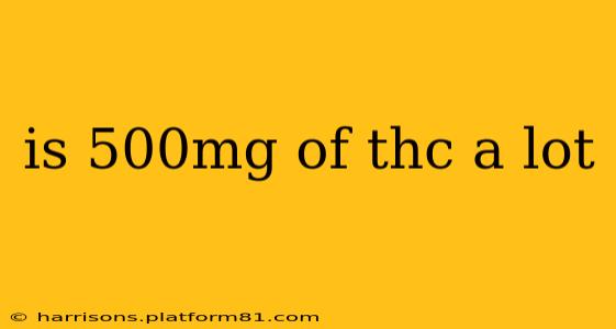 is 500mg of thc a lot