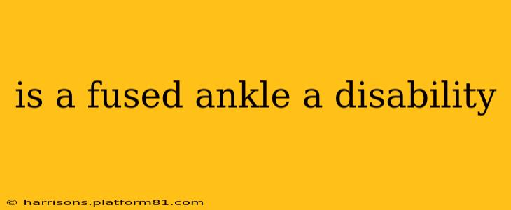 is a fused ankle a disability