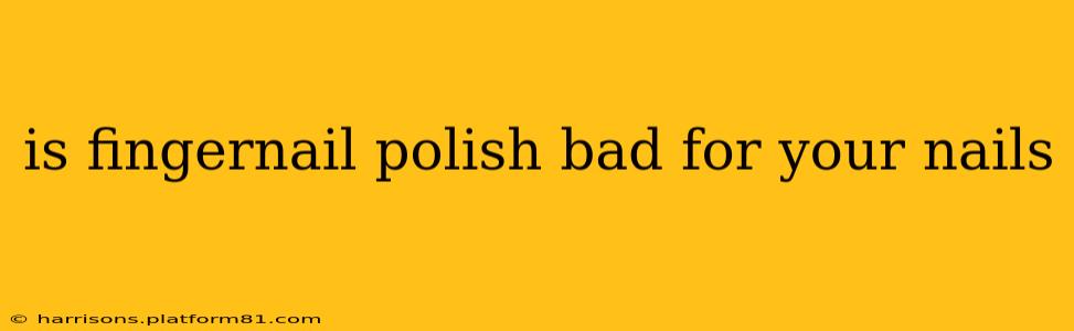 is fingernail polish bad for your nails