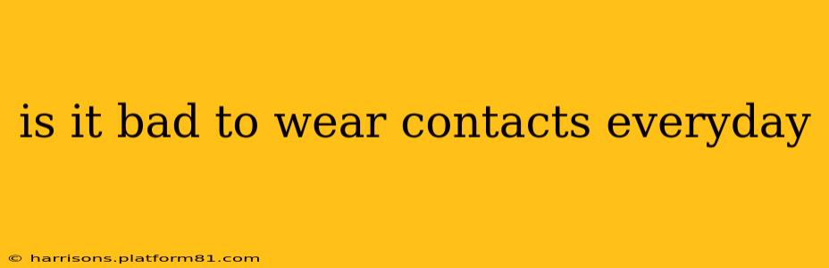 is it bad to wear contacts everyday