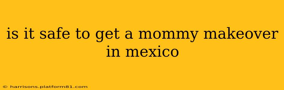 is it safe to get a mommy makeover in mexico