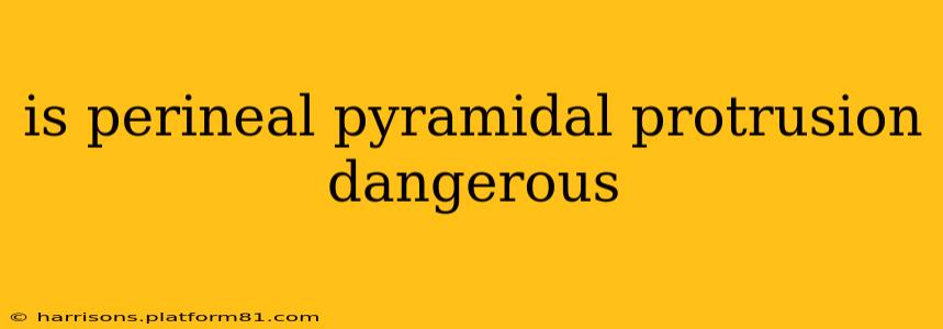 is perineal pyramidal protrusion dangerous
