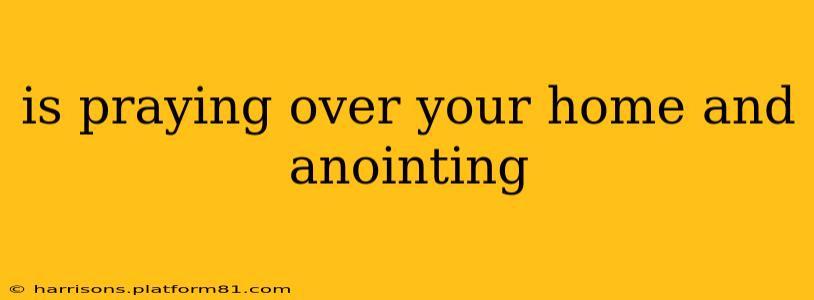 is praying over your home and anointing