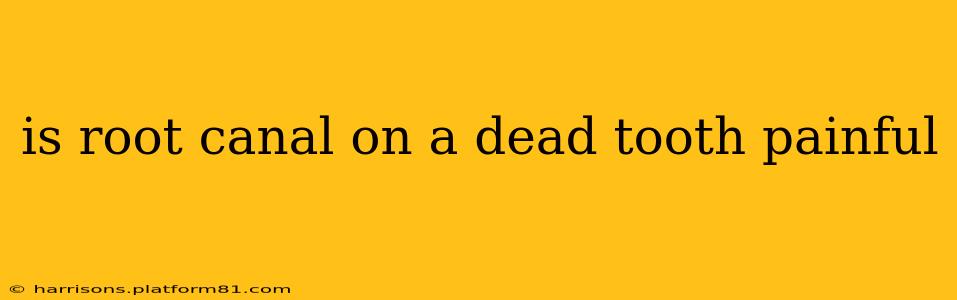 is root canal on a dead tooth painful