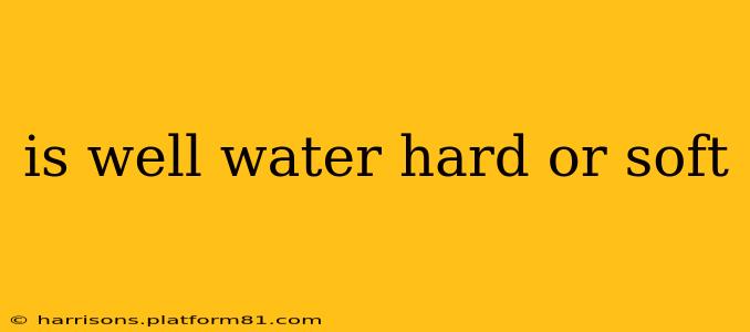 is well water hard or soft