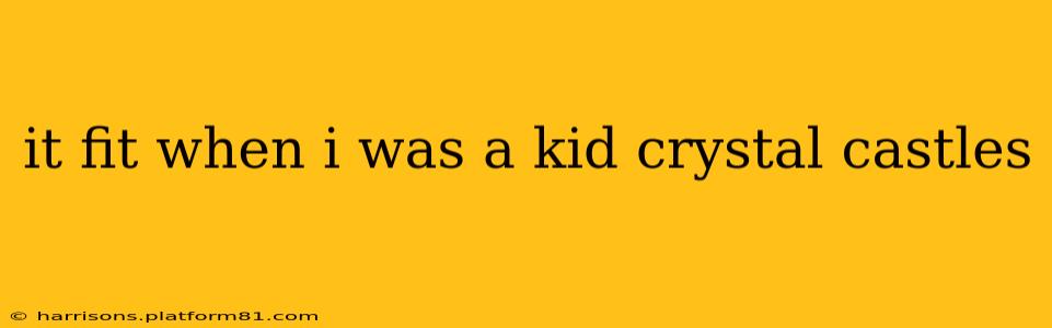 it fit when i was a kid crystal castles