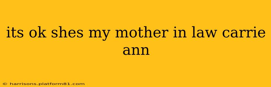 its ok shes my mother in law carrie ann