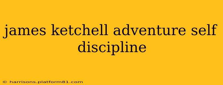 james ketchell adventure self discipline
